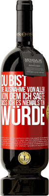 49,95 € Kostenloser Versand | Rotwein Premium Ausgabe MBS® Reserve Du bist die Ausnahme von allem, von dem ich sagte, dass ich es niemals tun würde Rote Markierung. Anpassbares Etikett Reserve 12 Monate Ernte 2015 Tempranillo