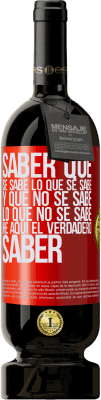 49,95 € Envío gratis | Vino Tinto Edición Premium MBS® Reserva Saber que se sabe lo que se sabe y que no se sabe lo que no se sabe he aquí el verdadero saber Etiqueta Roja. Etiqueta personalizable Reserva 12 Meses Cosecha 2016 Tempranillo