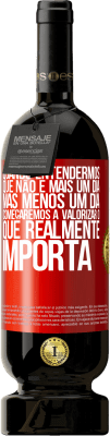 49,95 € Envio grátis | Vinho tinto Edição Premium MBS® Reserva Quando entendermos que não é mais um dia, mas menos um dia, começaremos a valorizar o que realmente importa Etiqueta Vermelha. Etiqueta personalizável Reserva 12 Meses Colheita 2016 Tempranillo