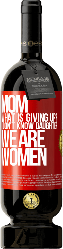 49,95 € Free Shipping | Red Wine Premium Edition MBS® Reserve Mom, what is giving up? I don't know daughter, we are women Red Label. Customizable label Reserve 12 Months Harvest 2015 Tempranillo