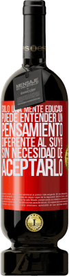 49,95 € Envío gratis | Vino Tinto Edición Premium MBS® Reserva Sólo una mente educada puede entender un pensamiento diferente al suyo sin necesidad de aceptarlo Etiqueta Roja. Etiqueta personalizable Reserva 12 Meses Cosecha 2016 Tempranillo