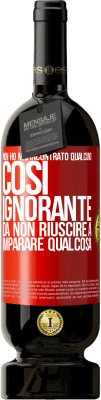 49,95 € Spedizione Gratuita | Vino rosso Edizione Premium MBS® Riserva Non ho mai incontrato qualcuno così ignorante da non riuscire a imparare qualcosa Etichetta Rossa. Etichetta personalizzabile Riserva 12 Mesi Raccogliere 2014 Tempranillo