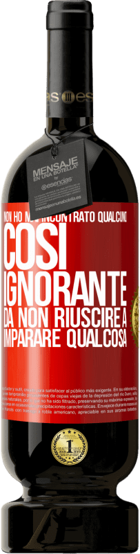 49,95 € Spedizione Gratuita | Vino rosso Edizione Premium MBS® Riserva Non ho mai incontrato qualcuno così ignorante da non riuscire a imparare qualcosa Etichetta Rossa. Etichetta personalizzabile Riserva 12 Mesi Raccogliere 2015 Tempranillo