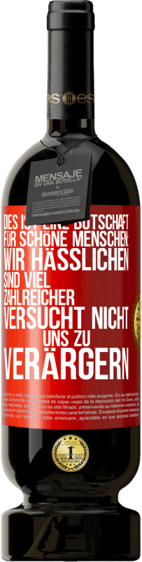 49,95 € Kostenloser Versand | Rotwein Premium Ausgabe MBS® Reserve Dies ist eine Botschaft für schöne Menschen: Wir Hässlichen sind viel zahlreicher. Versucht nicht, uns zu verärgern Rote Markierung. Anpassbares Etikett Reserve 12 Monate Ernte 2015 Tempranillo