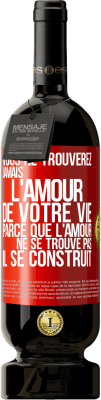 49,95 € Envoi gratuit | Vin rouge Édition Premium MBS® Réserve Vous ne trouverez jamais l'amour de votre vie. Parce que l'amour ne se trouve pas il se construit Étiquette Rouge. Étiquette personnalisable Réserve 12 Mois Récolte 2014 Tempranillo