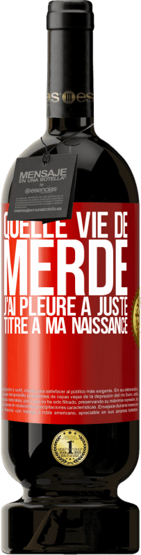 49,95 € Envoi gratuit | Vin rouge Édition Premium MBS® Réserve Quelle vie de merde, j'ai pleuré à juste titre à ma naissance Étiquette Rouge. Étiquette personnalisable Réserve 12 Mois Récolte 2015 Tempranillo