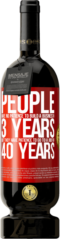 49,95 € Free Shipping | Red Wine Premium Edition MBS® Reserve People have no patience to build a business in 3 years. But he has patience to go to a job for 40 years Red Label. Customizable label Reserve 12 Months Harvest 2015 Tempranillo