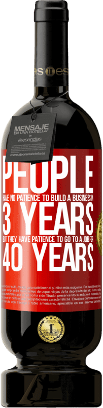 49,95 € Free Shipping | Red Wine Premium Edition MBS® Reserve People have no patience to build a business in 3 years. But he has patience to go to a job for 40 years Red Label. Customizable label Reserve 12 Months Harvest 2016 Tempranillo
