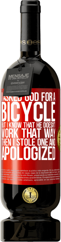 49,95 € 送料無料 | 赤ワイン プレミアム版 MBS® 予約する 私は神に自転車を頼んだが、彼はそのようには働かないことを知っている。それから私は1つを盗み、謝罪した 赤いタグ. カスタマイズ可能なラベル 予約する 12 月 収穫 2014 Tempranillo