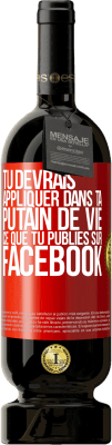 49,95 € Envoi gratuit | Vin rouge Édition Premium MBS® Réserve Tu devrais appliquer dans ta putain de vie ce que tu publies sur Facebook Étiquette Rouge. Étiquette personnalisable Réserve 12 Mois Récolte 2016 Tempranillo