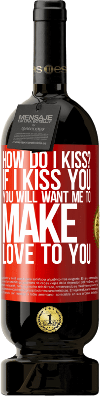 49,95 € Free Shipping | Red Wine Premium Edition MBS® Reserve how do I kiss? If I kiss you, you will want me to make love to you Red Label. Customizable label Reserve 12 Months Harvest 2016 Tempranillo