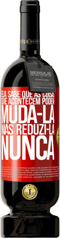 49,95 € Envio grátis | Vinho tinto Edição Premium MBS® Reserva Ela sabe que as coisas que acontecem podem mudá-la, mas reduzi-la, nunca Etiqueta Vermelha. Etiqueta personalizável Reserva 12 Meses Colheita 2015 Tempranillo