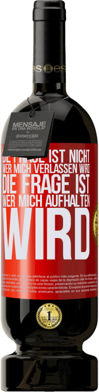 49,95 € Kostenloser Versand | Rotwein Premium Ausgabe MBS® Reserve Die Frage ist nicht, wer mich verlassen wird. Die Frage ist, wer mich aufhalten wird Rote Markierung. Anpassbares Etikett Reserve 12 Monate Ernte 2015 Tempranillo