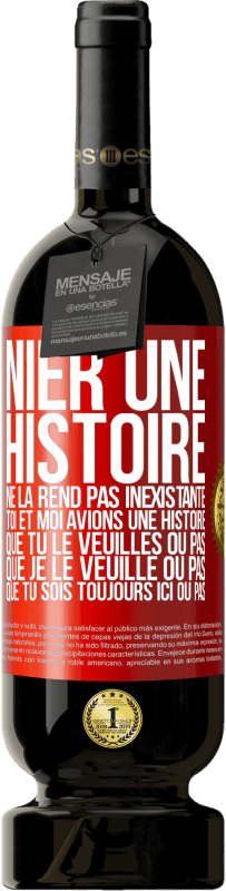 49,95 € Envoi gratuit | Vin rouge Édition Premium MBS® Réserve Nier une histoire ne la rend pas inexistante. Toi et moi avions une histoire. Que tu le veuilles ou pas. Que je le veuille ou pa Étiquette Rouge. Étiquette personnalisable Réserve 12 Mois Récolte 2015 Tempranillo