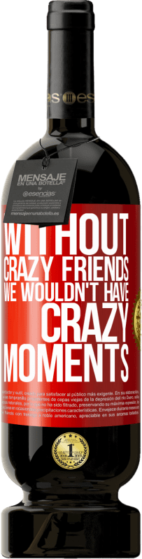 49,95 € 免费送货 | 红酒 高级版 MBS® 预订 没有疯狂的朋友，我们就不会有疯狂的时刻 红色标签. 可自定义的标签 预订 12 个月 收成 2014 Tempranillo