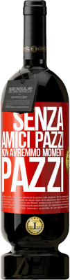 49,95 € Spedizione Gratuita | Vino rosso Edizione Premium MBS® Riserva Senza amici pazzi non avremmo momenti pazzi Etichetta Rossa. Etichetta personalizzabile Riserva 12 Mesi Raccogliere 2014 Tempranillo