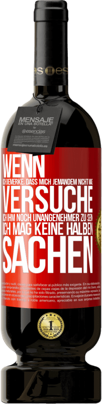 49,95 € Kostenloser Versand | Rotwein Premium Ausgabe MBS® Reserve Wenn ich bemerke, dass mich jemandem nicht mag, versuche ich ihm noch unangenehmer zu sein ... Ich mag keine halben Sachen Rote Markierung. Anpassbares Etikett Reserve 12 Monate Ernte 2015 Tempranillo