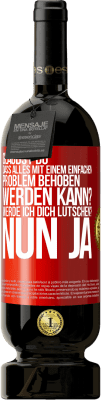 49,95 € Kostenloser Versand | Rotwein Premium Ausgabe MBS® Reserve Glaubst du, dass alles mit einem einfachen Problem behoben werden kann? Werde ich dich lutschen? ... Nun ja Rote Markierung. Anpassbares Etikett Reserve 12 Monate Ernte 2016 Tempranillo