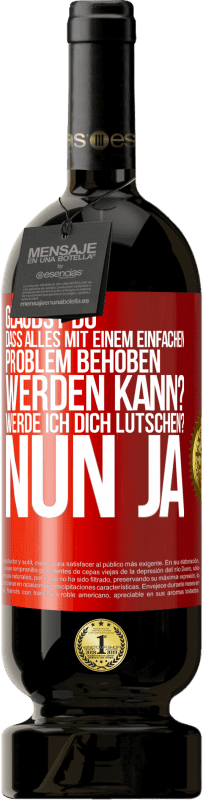 49,95 € Kostenloser Versand | Rotwein Premium Ausgabe MBS® Reserve Glaubst du, dass alles mit einem einfachen Problem behoben werden kann? Werde ich dich lutschen? ... Nun ja Rote Markierung. Anpassbares Etikett Reserve 12 Monate Ernte 2014 Tempranillo