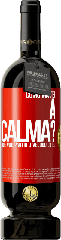 49,95 € Envio grátis | Vinho tinto Edição Premium MBS® Reserva Como manter a calma? Hoje vou partir o veludo cotelê Etiqueta Vermelha. Etiqueta personalizável Reserva 12 Meses Colheita 2016 Tempranillo