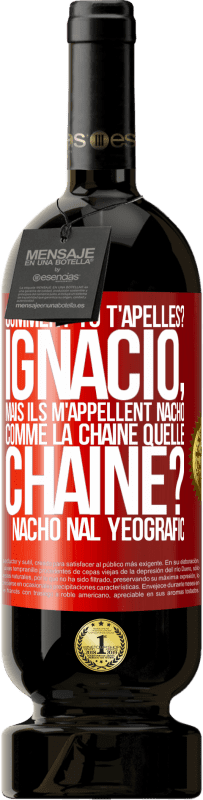 49,95 € Envoi gratuit | Vin rouge Édition Premium MBS® Réserve Comment tu t'apelles? Ignacio, mais ils m'appellent Nacho. Comme la chaîne. Quelle chaîne? Nacho nal yeografic Étiquette Rouge. Étiquette personnalisable Réserve 12 Mois Récolte 2014 Tempranillo