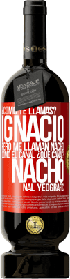 49,95 € Envío gratis | Vino Tinto Edición Premium MBS® Reserva ¿Cómo te llamas? Ignacio, pero me llaman Nacho. Como el canal. ¿Qué canal? Nacho nal yeografic Etiqueta Roja. Etiqueta personalizable Reserva 12 Meses Cosecha 2014 Tempranillo