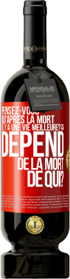 49,95 € Envoi gratuit | Vin rouge Édition Premium MBS® Réserve Pensez-vous qu'après la mort il y a une vie meilleure? Ça dépend. De la mort de qui? Étiquette Rouge. Étiquette personnalisable Réserve 12 Mois Récolte 2015 Tempranillo