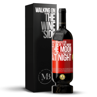 «Who is greater the sun or the moon? The moon, because she is allowed to go out at night» Premium Edition MBS® Reserve