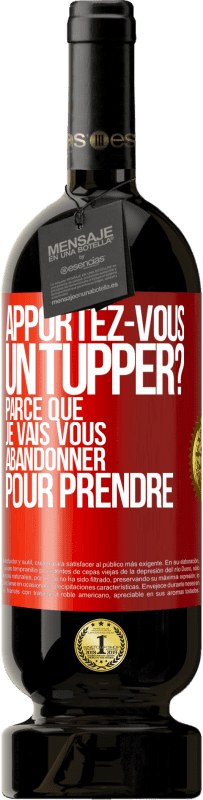 49,95 € Envoi gratuit | Vin rouge Édition Premium MBS® Réserve Apportez-vous un tupper? Parce que je vais vous abandonner pour prendre Étiquette Rouge. Étiquette personnalisable Réserve 12 Mois Récolte 2015 Tempranillo