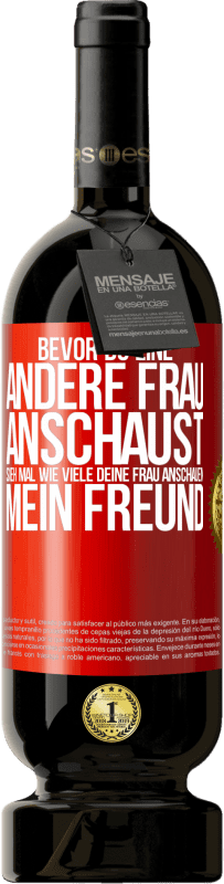 49,95 € Kostenloser Versand | Rotwein Premium Ausgabe MBS® Reserve Bevor du eine andere Frau anschaust, sieh mal wie viele deine Frau anschauen, mein Freund Rote Markierung. Anpassbares Etikett Reserve 12 Monate Ernte 2015 Tempranillo