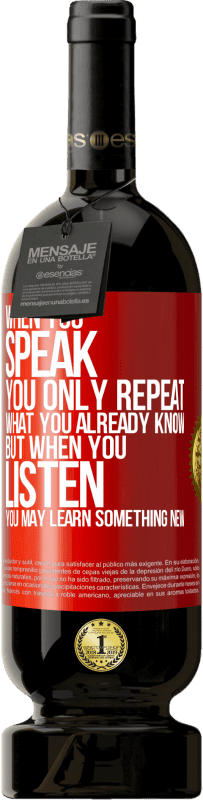 49,95 € Free Shipping | Red Wine Premium Edition MBS® Reserve When you speak, you only repeat what you already know, but when you listen, you may learn something new Red Label. Customizable label Reserve 12 Months Harvest 2015 Tempranillo