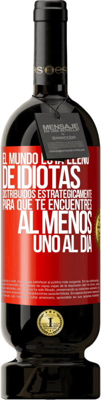 49,95 € Envío gratis | Vino Tinto Edición Premium MBS® Reserva El mundo está lleno de idiotas distribuidos estratégicamente para que te encuentres, al menos, uno al día Etiqueta Roja. Etiqueta personalizable Reserva 12 Meses Cosecha 2016 Tempranillo
