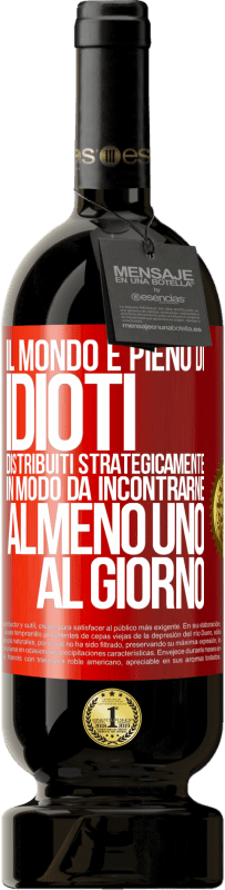 49,95 € Spedizione Gratuita | Vino rosso Edizione Premium MBS® Riserva Il mondo è pieno di idioti distribuiti strategicamente in modo da incontrarne almeno uno al giorno Etichetta Rossa. Etichetta personalizzabile Riserva 12 Mesi Raccogliere 2014 Tempranillo