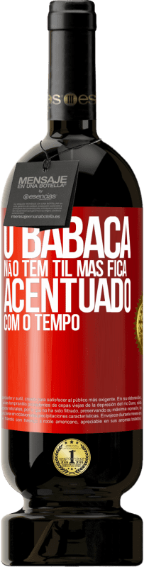 49,95 € Envio grátis | Vinho tinto Edição Premium MBS® Reserva O babaca não tem til, mas fica acentuado com o tempo Etiqueta Vermelha. Etiqueta personalizável Reserva 12 Meses Colheita 2015 Tempranillo