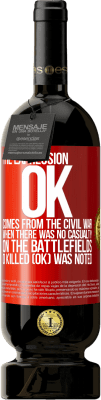 49,95 € Free Shipping | Red Wine Premium Edition MBS® Reserve The expression OK comes from the Civil War, when there was no casualty on the battlefields, 0 Killed (OK) was noted Red Label. Customizable label Reserve 12 Months Harvest 2016 Tempranillo