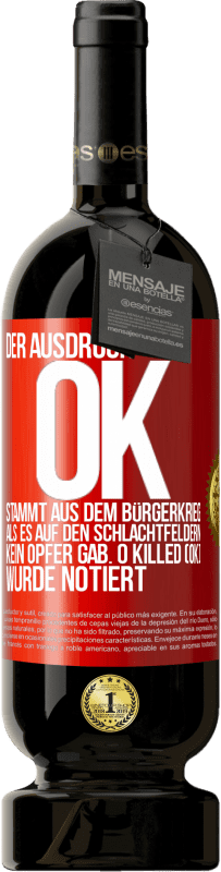 49,95 € Kostenloser Versand | Rotwein Premium Ausgabe MBS® Reserve Der Ausdruck OK stammt aus dem Bürgerkrieg, als es auf den Schlachtfeldern kein Opfer gab. 0 Killed (OK) wurde notiert Rote Markierung. Anpassbares Etikett Reserve 12 Monate Ernte 2014 Tempranillo