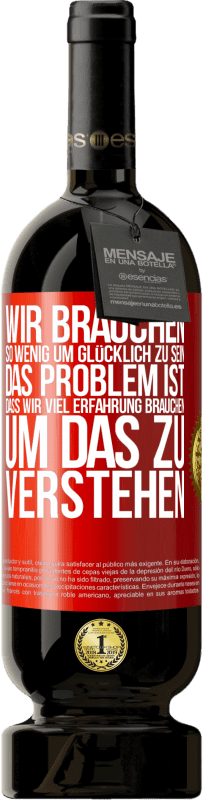 49,95 € Kostenloser Versand | Rotwein Premium Ausgabe MBS® Reserve Wir brauchen so wenig, um glücklich zu sein ... Das Problem ist, dass wir viel Erfahrung brauchen, um das zu verstehen Rote Markierung. Anpassbares Etikett Reserve 12 Monate Ernte 2014 Tempranillo