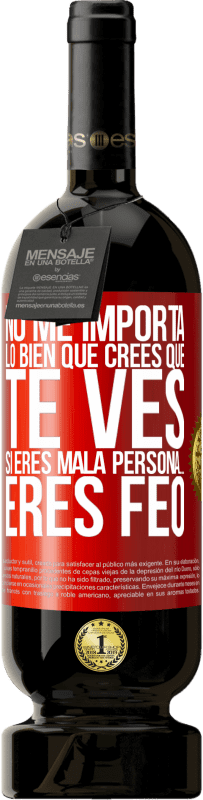 49,95 € Envío gratis | Vino Tinto Edición Premium MBS® Reserva No me importa lo bien que crees que te ves, si eres mala persona… eres feo Etiqueta Roja. Etiqueta personalizable Reserva 12 Meses Cosecha 2014 Tempranillo