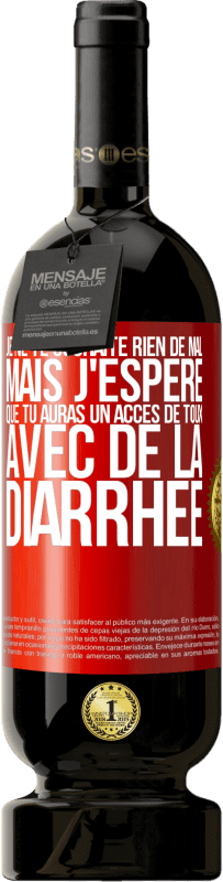 49,95 € Envoi gratuit | Vin rouge Édition Premium MBS® Réserve Je ne te souhaite rien de mal, mais j'espère que tu auras un accès de toux avec de la diarrhée Étiquette Rouge. Étiquette personnalisable Réserve 12 Mois Récolte 2015 Tempranillo