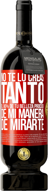49,95 € Envío gratis | Vino Tinto Edición Premium MBS® Reserva No te lo creas tanto. El 90% de tu belleza procede de mi manera de mirarte Etiqueta Roja. Etiqueta personalizable Reserva 12 Meses Cosecha 2016 Tempranillo