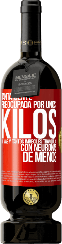 49,95 € Envío gratis | Vino Tinto Edición Premium MBS® Reserva Tanta gente preocupada por unos kilos de más y tantos imbéciles tranquilos con neuronas de menos Etiqueta Roja. Etiqueta personalizable Reserva 12 Meses Cosecha 2015 Tempranillo