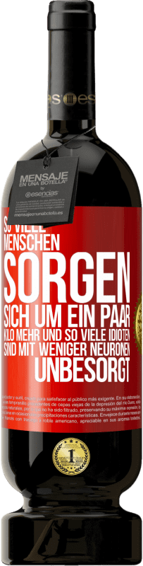 49,95 € Kostenloser Versand | Rotwein Premium Ausgabe MBS® Reserve So viele Menschen sorgen sich um ein paar Kilo mehr und so viele Idioten sind mit weniger Neuronen unbesorgt Rote Markierung. Anpassbares Etikett Reserve 12 Monate Ernte 2015 Tempranillo