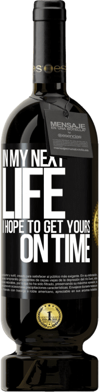 49,95 € Free Shipping | Red Wine Premium Edition MBS® Reserve In my next life, I hope to get yours on time Black Label. Customizable label Reserve 12 Months Harvest 2014 Tempranillo