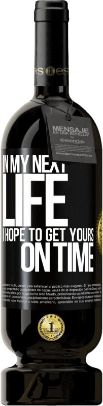 49,95 € Free Shipping | Red Wine Premium Edition MBS® Reserve In my next life, I hope to get yours on time Black Label. Customizable label Reserve 12 Months Harvest 2015 Tempranillo