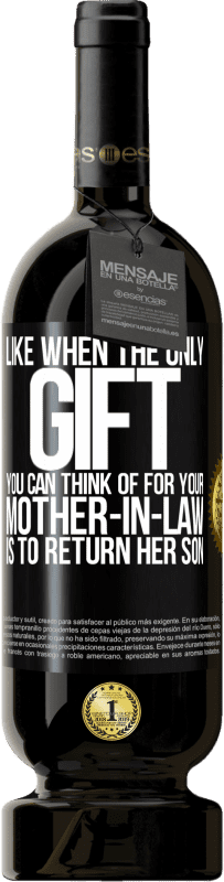 49,95 € Free Shipping | Red Wine Premium Edition MBS® Reserve Like when the only gift you can think of for your mother-in-law is to return her son Black Label. Customizable label Reserve 12 Months Harvest 2015 Tempranillo