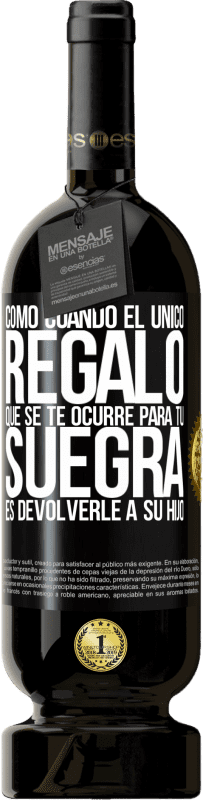 49,95 € Envío gratis | Vino Tinto Edición Premium MBS® Reserva Como cuando el único regalo que se te ocurre para tu suegra es devolverle a su hijo Etiqueta Negra. Etiqueta personalizable Reserva 12 Meses Cosecha 2016 Tempranillo
