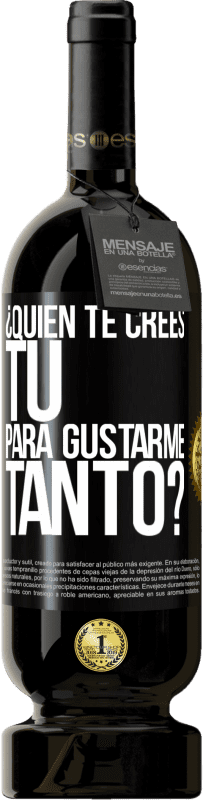 49,95 € Envío gratis | Vino Tinto Edición Premium MBS® Reserva ¿Quién te crees tú para gustarme tanto? Etiqueta Negra. Etiqueta personalizable Reserva 12 Meses Cosecha 2015 Tempranillo