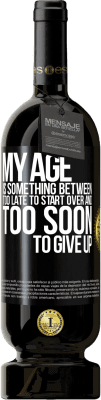 49,95 € Free Shipping | Red Wine Premium Edition MBS® Reserve My age is something between ... Too late to start over and ... too soon to give up Black Label. Customizable label Reserve 12 Months Harvest 2015 Tempranillo