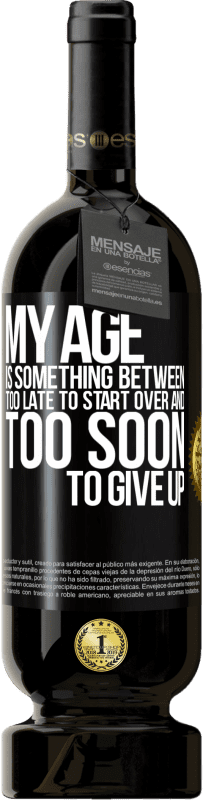 49,95 € Free Shipping | Red Wine Premium Edition MBS® Reserve My age is something between ... Too late to start over and ... too soon to give up Black Label. Customizable label Reserve 12 Months Harvest 2016 Tempranillo
