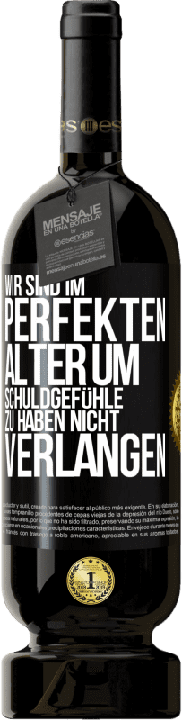 49,95 € Kostenloser Versand | Rotwein Premium Ausgabe MBS® Reserve Wir sind im perfekten Alter, um Schuldgefühle zu haben, nicht Verlangen Schwarzes Etikett. Anpassbares Etikett Reserve 12 Monate Ernte 2015 Tempranillo